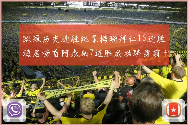 欧冠历史连胜纪录揭晓拜仁15连胜稳居榜首阿森纳7连胜成功跻身前十