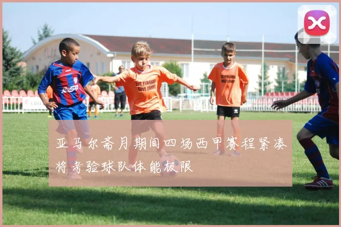 亚马尔斋月期间四场西甲赛程紧凑将考验球队体能极限