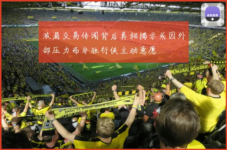 浓眉交易传闻背后真相揭示或因外部压力而非独行侠主动意愿