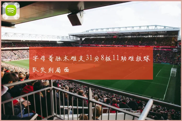 字母哥独木难支31分8板11助难救球队失利局面