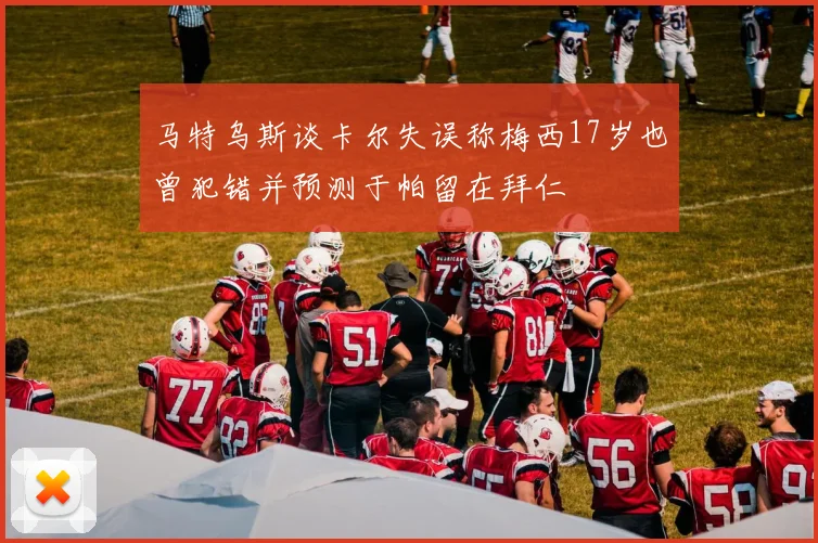 马特乌斯谈卡尔失误称梅西17岁也曾犯错并预测于帕留在拜仁