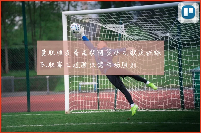 曼联理发哥高歌阿莫林之歌庆祝球队联赛三连胜仅需两场胜利