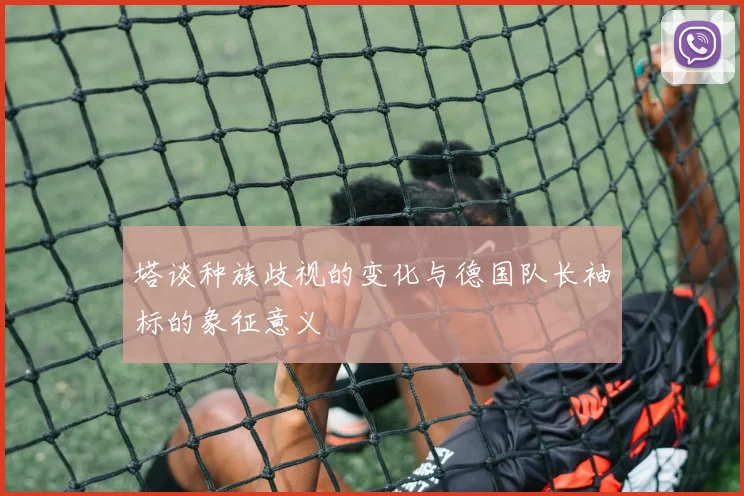 塔谈种族歧视的变化与德国队长袖标的象征意义