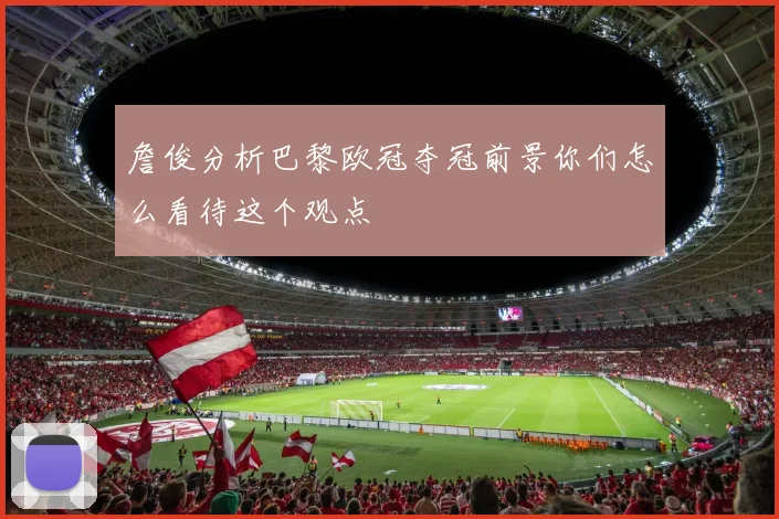 詹俊分析巴黎欧冠夺冠前景你们怎么看待这个观点