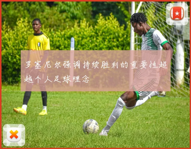 罗塞尼尔强调持续胜利的重要性超越个人足球理念