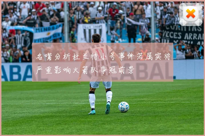 名嘴分析杜兰特小号事件若属实将严重影响火箭队争冠前景