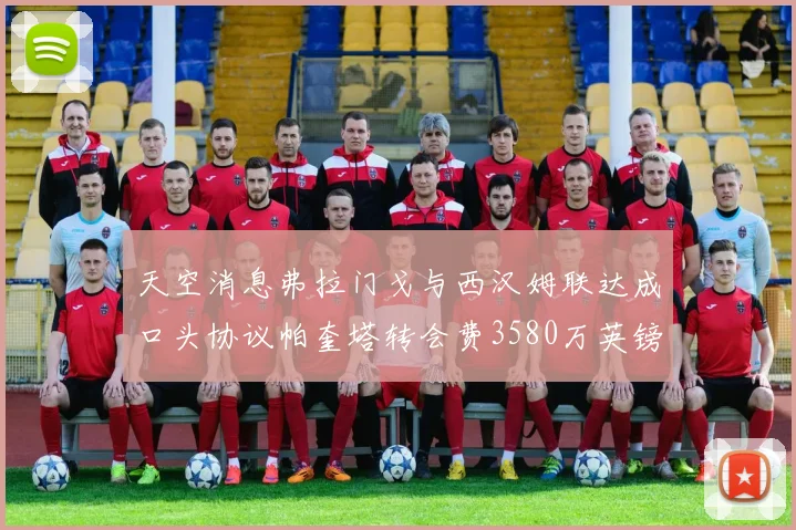 天空消息弗拉门戈与西汉姆联达成口头协议帕奎塔转会费3580万英镑