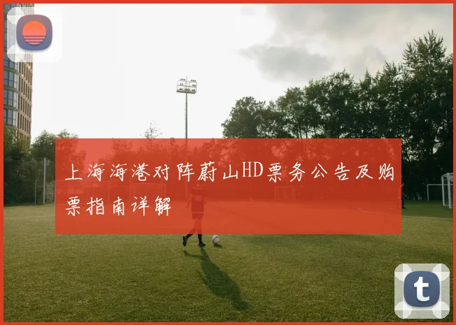 上海海港对阵蔚山HD票务公告及购票指南详解