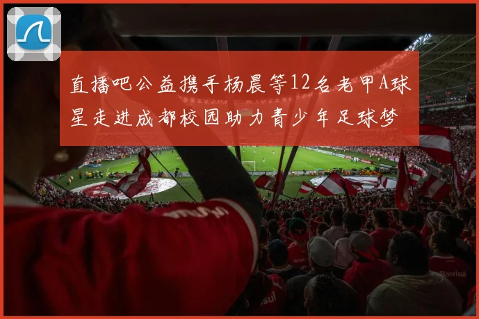 直播吧公益携手杨晨等12名老甲A球星走进成都校园助力青少年足球梦想