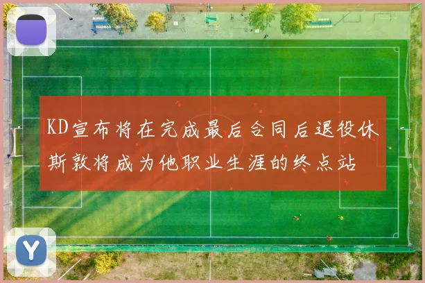 KD宣布将在完成最后合同后退役休斯敦将成为他职业生涯的终点站