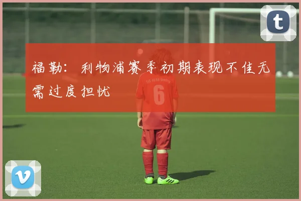 福勒：利物浦赛季初期表现不佳无需过度担忧