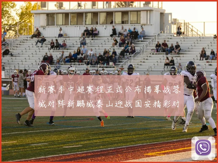新赛季中超赛程正式公布揭幕战蓉城对阵新鹏城泰山迎战国安精彩对决即将开启