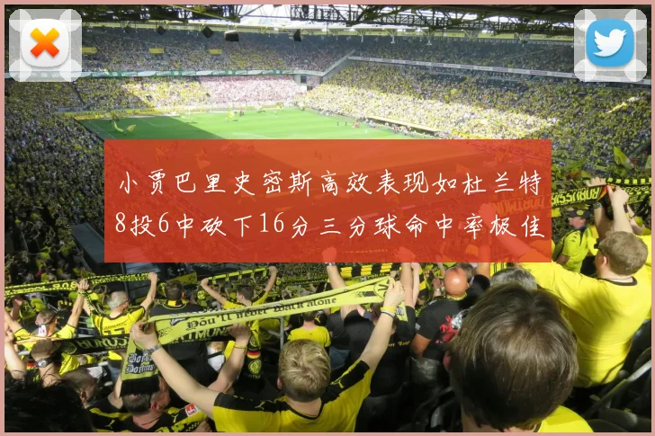 小贾巴里史密斯高效表现如杜兰特8投6中砍下16分三分球命中率极佳