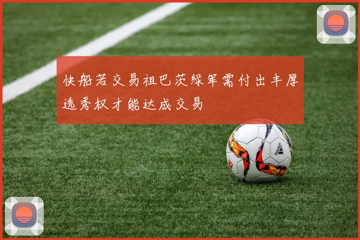 快船若交易祖巴茨绿军需付出丰厚选秀权才能达成交易