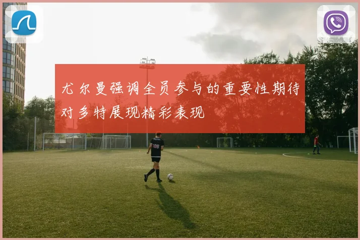 尤尔曼强调全员参与的重要性期待对多特展现精彩表现