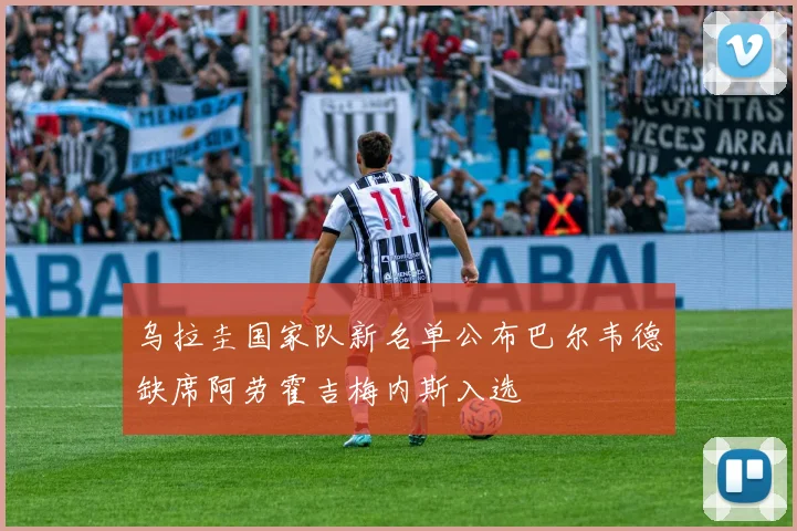乌拉圭国家队新名单公布巴尔韦德缺席阿劳霍吉梅内斯入选