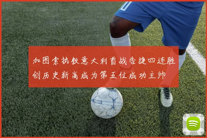 加图索执教意大利首战告捷四连胜创历史新高成为第五位成功主帅