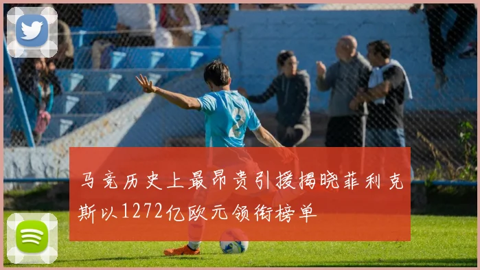 马竞历史上最昂贵引援揭晓菲利克斯以1272亿欧元领衔榜单